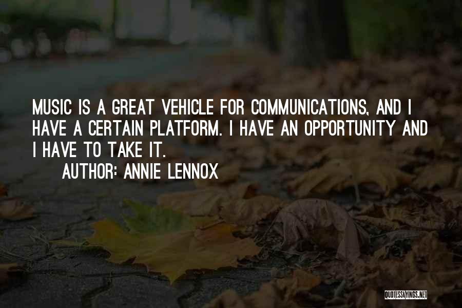 Annie Lennox Quotes: Music Is A Great Vehicle For Communications, And I Have A Certain Platform. I Have An Opportunity And I Have