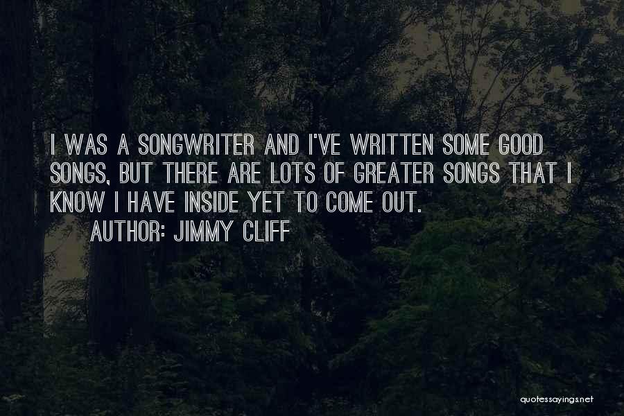 Jimmy Cliff Quotes: I Was A Songwriter And I've Written Some Good Songs, But There Are Lots Of Greater Songs That I Know