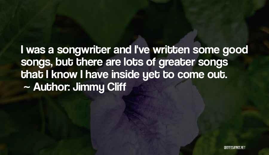 Jimmy Cliff Quotes: I Was A Songwriter And I've Written Some Good Songs, But There Are Lots Of Greater Songs That I Know