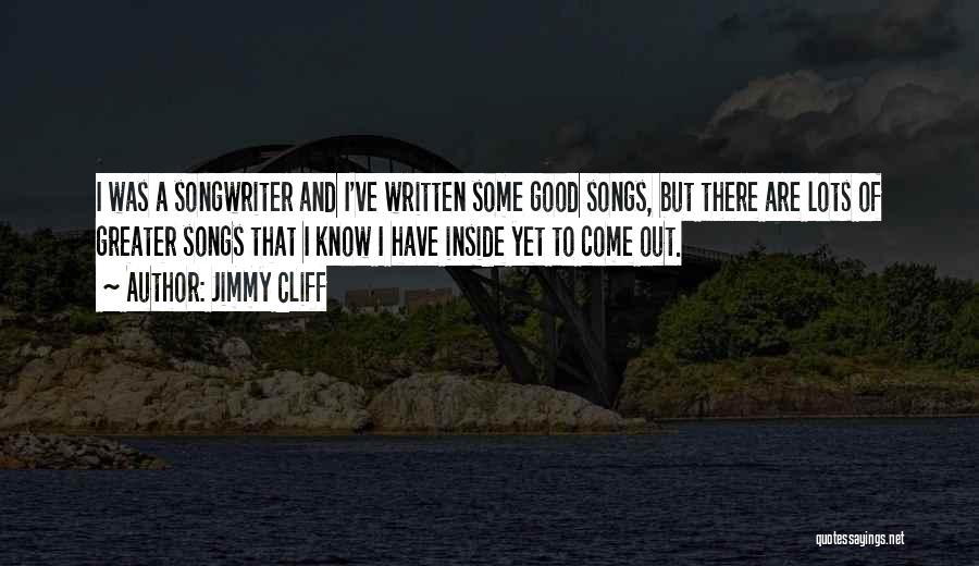 Jimmy Cliff Quotes: I Was A Songwriter And I've Written Some Good Songs, But There Are Lots Of Greater Songs That I Know