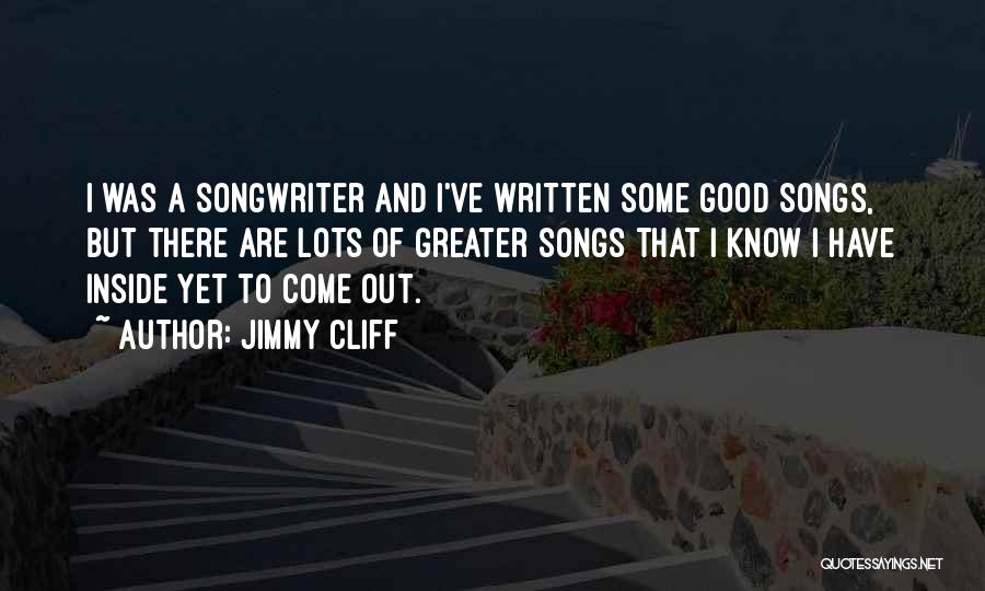 Jimmy Cliff Quotes: I Was A Songwriter And I've Written Some Good Songs, But There Are Lots Of Greater Songs That I Know