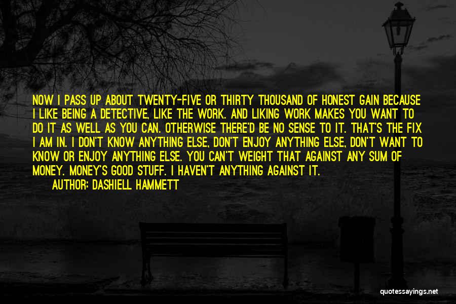 Dashiell Hammett Quotes: Now I Pass Up About Twenty-five Or Thirty Thousand Of Honest Gain Because I Like Being A Detective, Like The