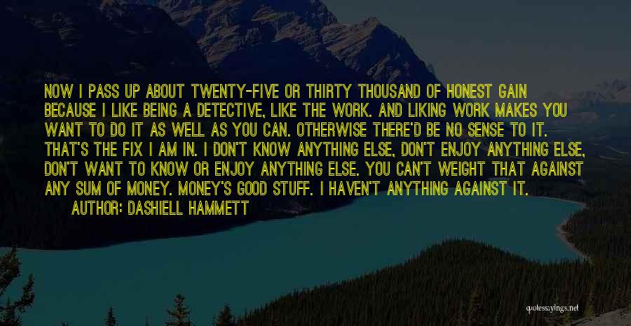 Dashiell Hammett Quotes: Now I Pass Up About Twenty-five Or Thirty Thousand Of Honest Gain Because I Like Being A Detective, Like The