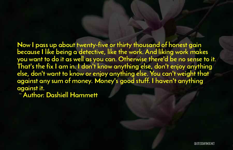 Dashiell Hammett Quotes: Now I Pass Up About Twenty-five Or Thirty Thousand Of Honest Gain Because I Like Being A Detective, Like The