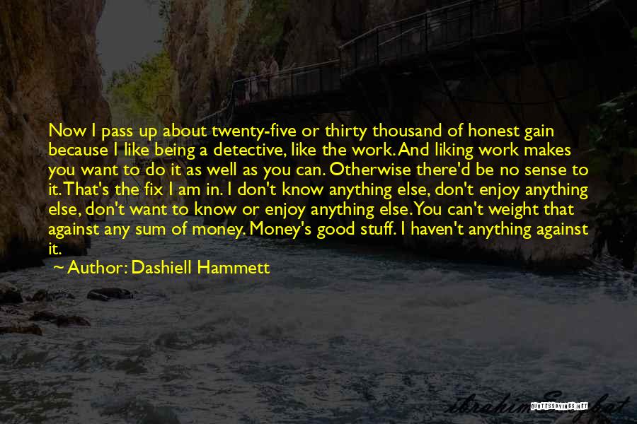 Dashiell Hammett Quotes: Now I Pass Up About Twenty-five Or Thirty Thousand Of Honest Gain Because I Like Being A Detective, Like The