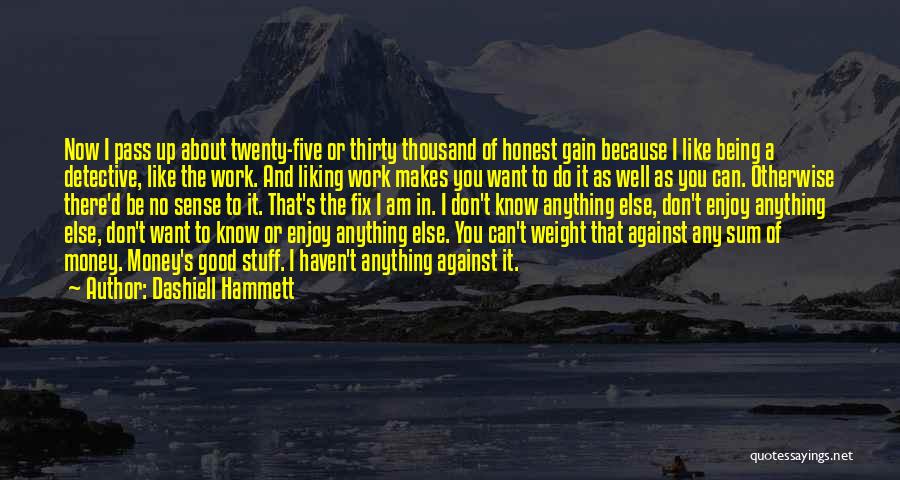 Dashiell Hammett Quotes: Now I Pass Up About Twenty-five Or Thirty Thousand Of Honest Gain Because I Like Being A Detective, Like The