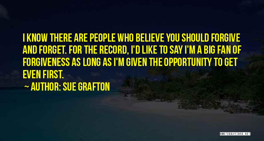 Sue Grafton Quotes: I Know There Are People Who Believe You Should Forgive And Forget. For The Record, I'd Like To Say I'm