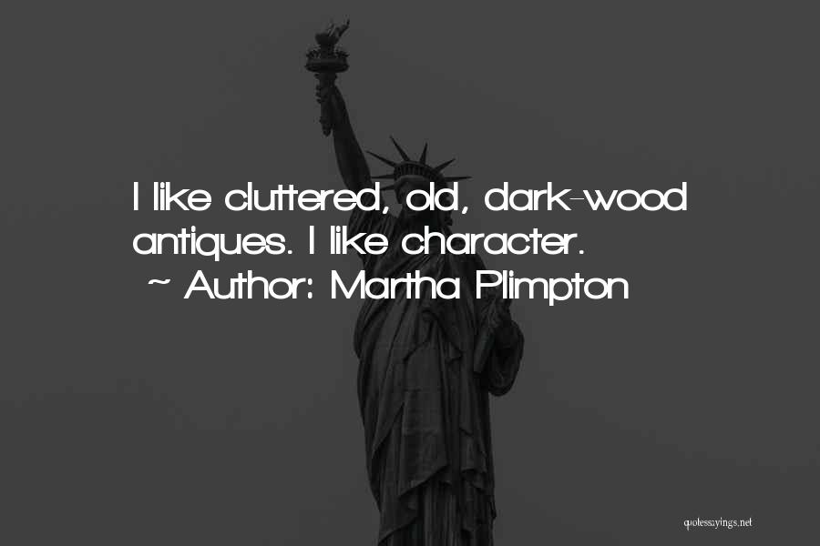 Martha Plimpton Quotes: I Like Cluttered, Old, Dark-wood Antiques. I Like Character.