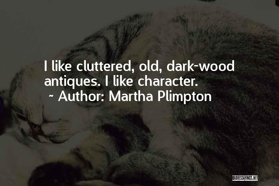 Martha Plimpton Quotes: I Like Cluttered, Old, Dark-wood Antiques. I Like Character.