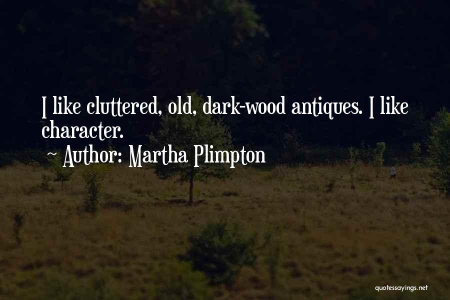 Martha Plimpton Quotes: I Like Cluttered, Old, Dark-wood Antiques. I Like Character.