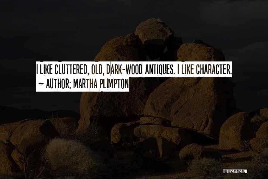 Martha Plimpton Quotes: I Like Cluttered, Old, Dark-wood Antiques. I Like Character.