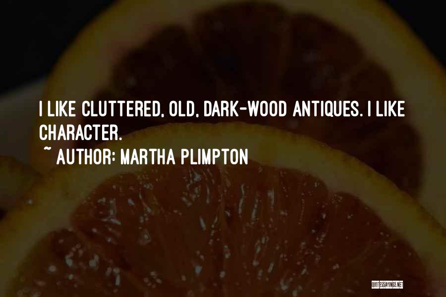 Martha Plimpton Quotes: I Like Cluttered, Old, Dark-wood Antiques. I Like Character.