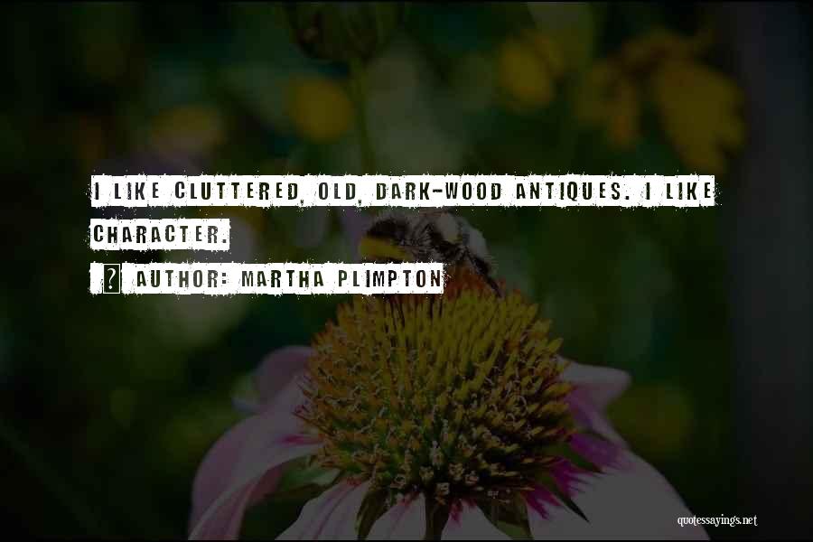 Martha Plimpton Quotes: I Like Cluttered, Old, Dark-wood Antiques. I Like Character.
