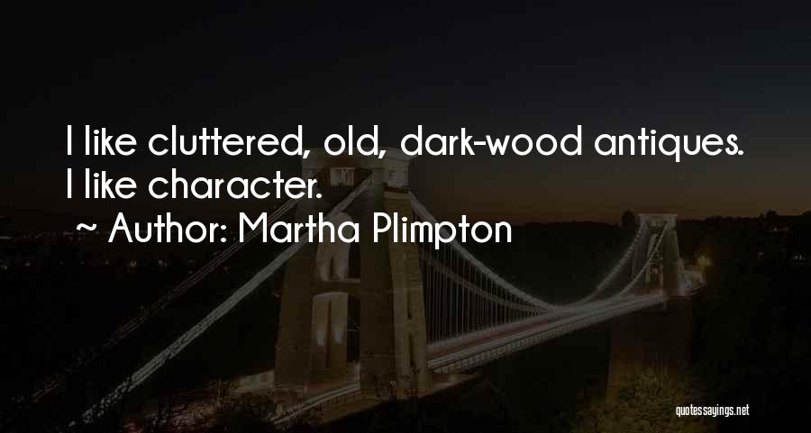 Martha Plimpton Quotes: I Like Cluttered, Old, Dark-wood Antiques. I Like Character.