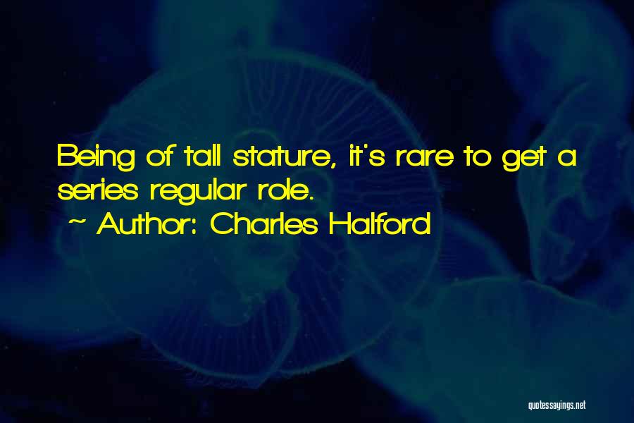 Charles Halford Quotes: Being Of Tall Stature, It's Rare To Get A Series Regular Role.