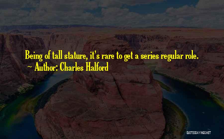 Charles Halford Quotes: Being Of Tall Stature, It's Rare To Get A Series Regular Role.