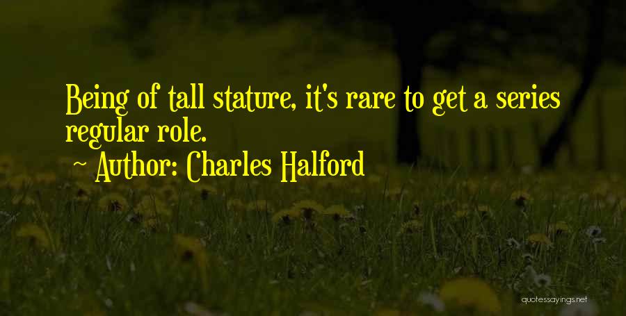 Charles Halford Quotes: Being Of Tall Stature, It's Rare To Get A Series Regular Role.