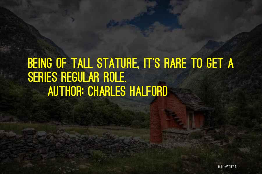 Charles Halford Quotes: Being Of Tall Stature, It's Rare To Get A Series Regular Role.