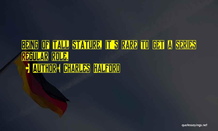 Charles Halford Quotes: Being Of Tall Stature, It's Rare To Get A Series Regular Role.