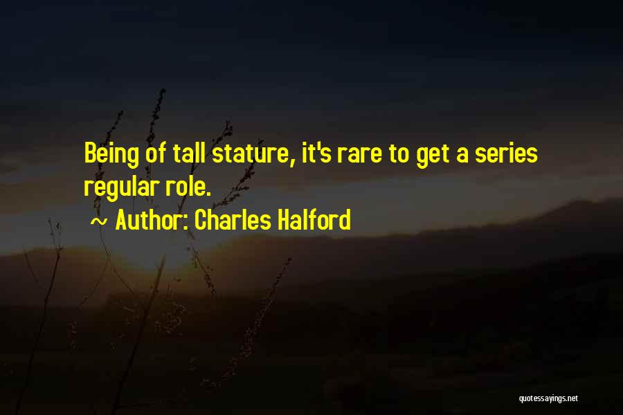 Charles Halford Quotes: Being Of Tall Stature, It's Rare To Get A Series Regular Role.