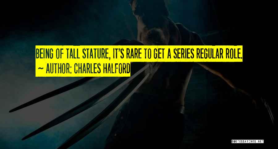 Charles Halford Quotes: Being Of Tall Stature, It's Rare To Get A Series Regular Role.