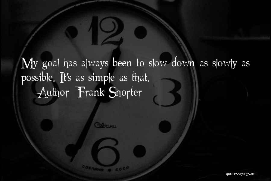 Frank Shorter Quotes: My Goal Has Always Been To Slow Down As Slowly As Possible. It's As Simple As That.