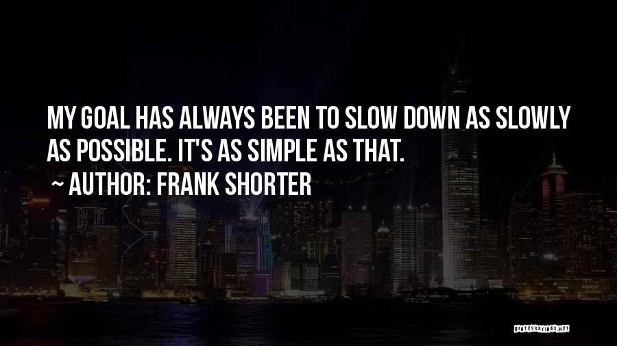 Frank Shorter Quotes: My Goal Has Always Been To Slow Down As Slowly As Possible. It's As Simple As That.