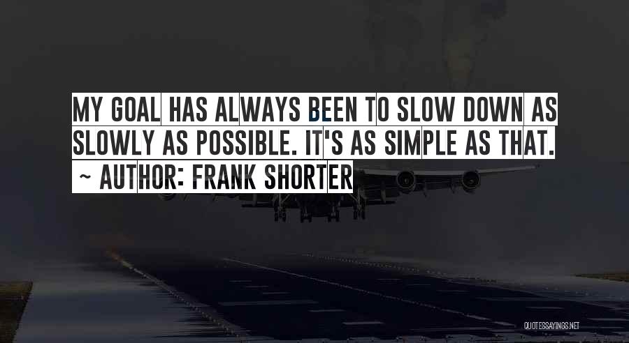 Frank Shorter Quotes: My Goal Has Always Been To Slow Down As Slowly As Possible. It's As Simple As That.