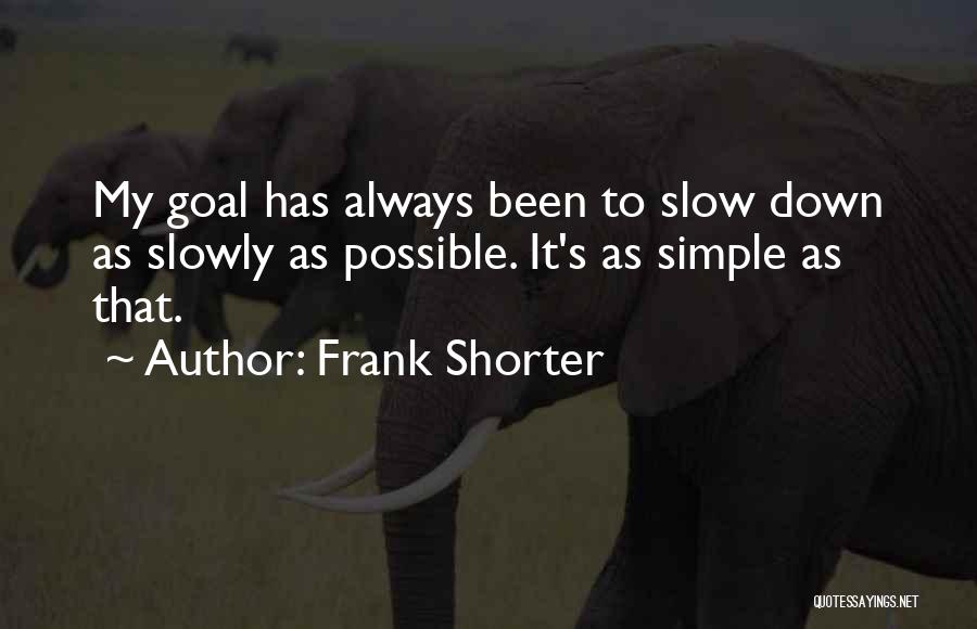 Frank Shorter Quotes: My Goal Has Always Been To Slow Down As Slowly As Possible. It's As Simple As That.