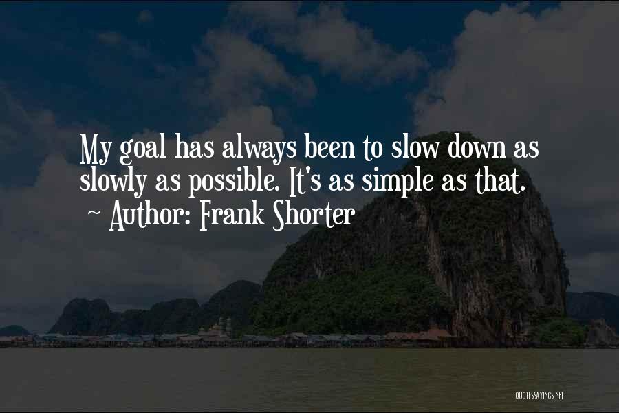 Frank Shorter Quotes: My Goal Has Always Been To Slow Down As Slowly As Possible. It's As Simple As That.