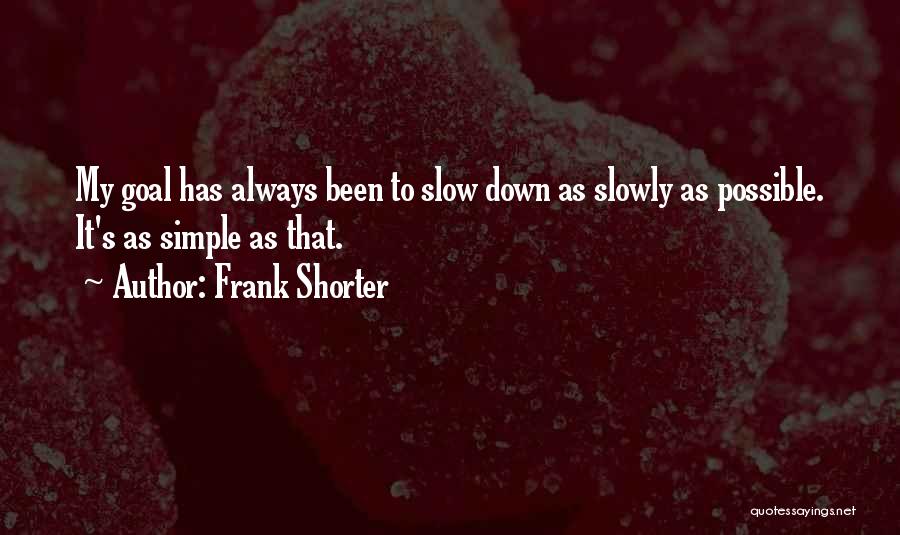 Frank Shorter Quotes: My Goal Has Always Been To Slow Down As Slowly As Possible. It's As Simple As That.