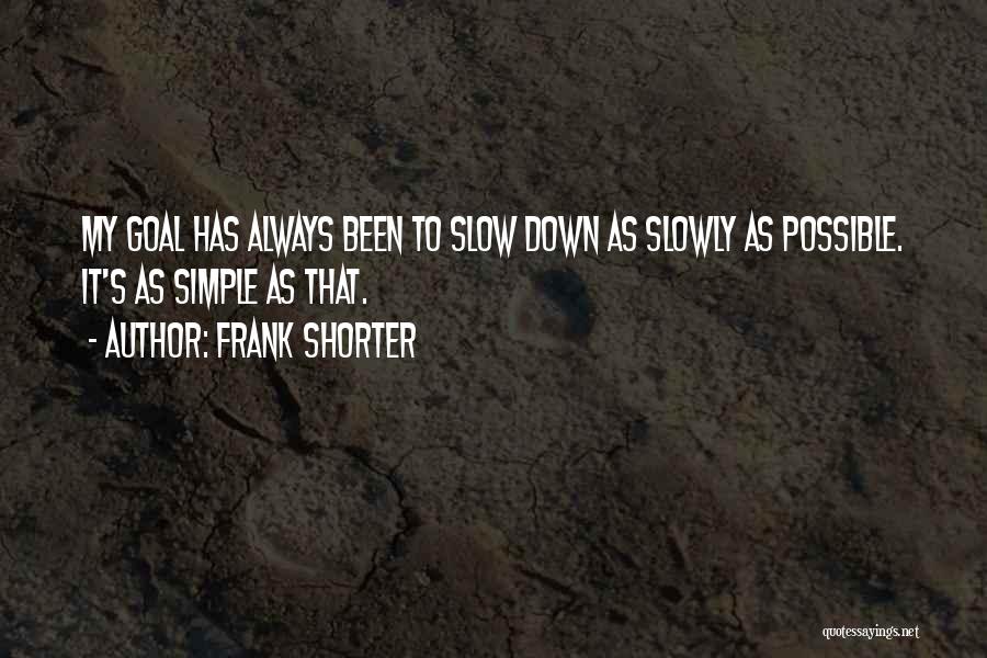 Frank Shorter Quotes: My Goal Has Always Been To Slow Down As Slowly As Possible. It's As Simple As That.