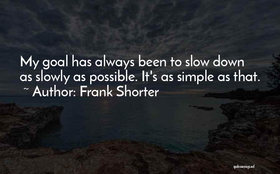 Frank Shorter Quotes: My Goal Has Always Been To Slow Down As Slowly As Possible. It's As Simple As That.