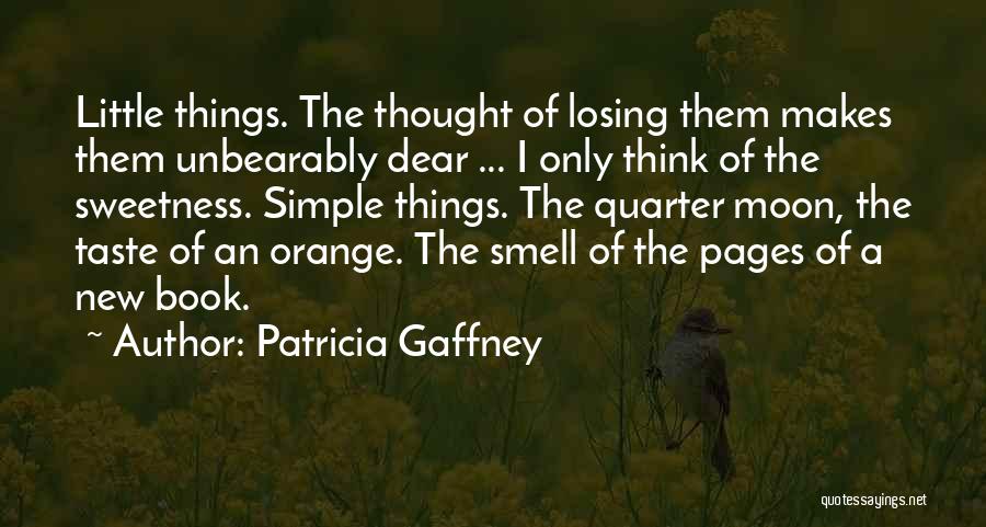 Patricia Gaffney Quotes: Little Things. The Thought Of Losing Them Makes Them Unbearably Dear ... I Only Think Of The Sweetness. Simple Things.