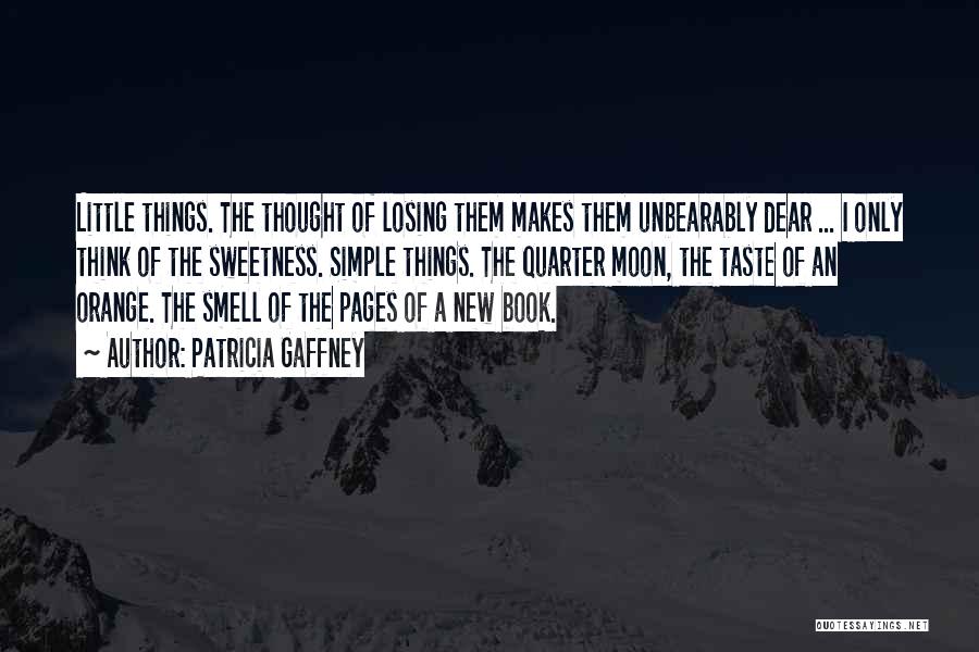 Patricia Gaffney Quotes: Little Things. The Thought Of Losing Them Makes Them Unbearably Dear ... I Only Think Of The Sweetness. Simple Things.