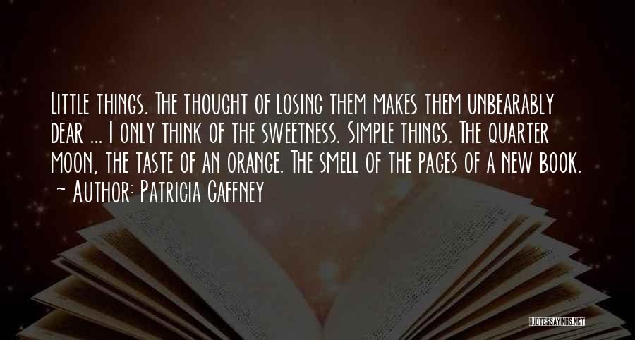 Patricia Gaffney Quotes: Little Things. The Thought Of Losing Them Makes Them Unbearably Dear ... I Only Think Of The Sweetness. Simple Things.