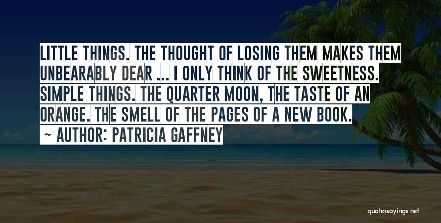 Patricia Gaffney Quotes: Little Things. The Thought Of Losing Them Makes Them Unbearably Dear ... I Only Think Of The Sweetness. Simple Things.