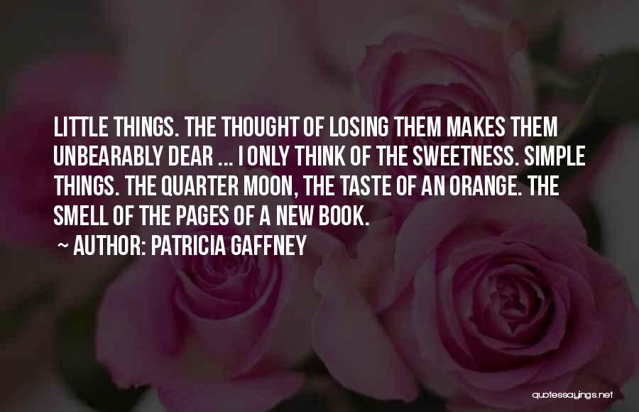 Patricia Gaffney Quotes: Little Things. The Thought Of Losing Them Makes Them Unbearably Dear ... I Only Think Of The Sweetness. Simple Things.