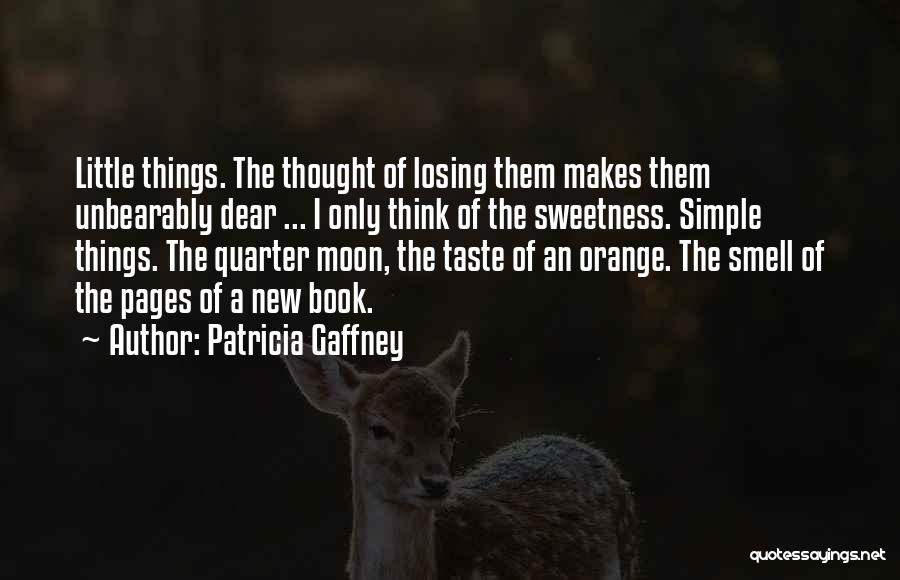 Patricia Gaffney Quotes: Little Things. The Thought Of Losing Them Makes Them Unbearably Dear ... I Only Think Of The Sweetness. Simple Things.