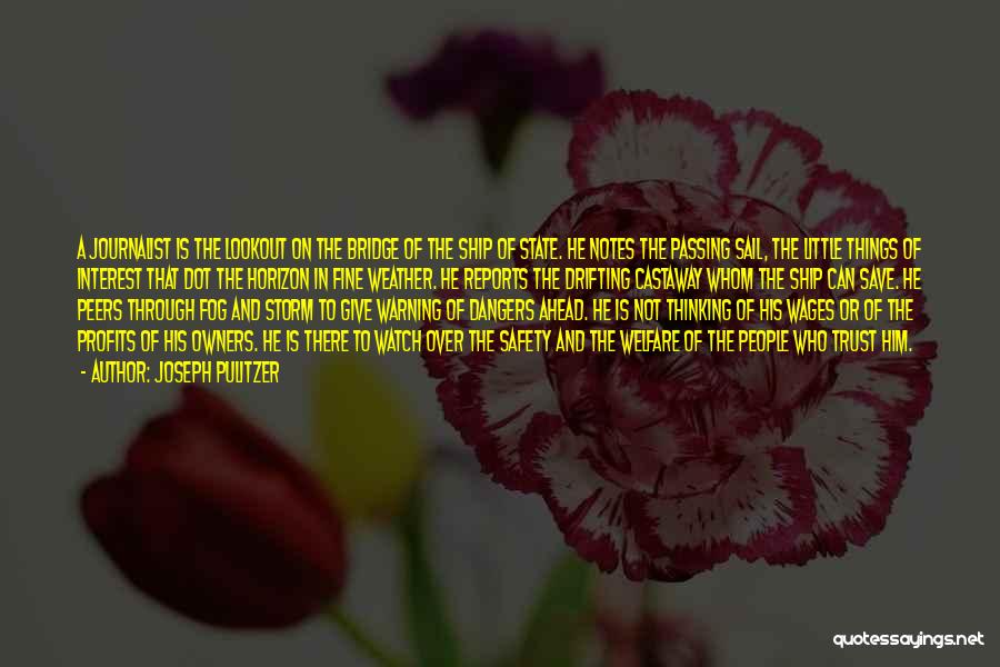 Joseph Pulitzer Quotes: A Journalist Is The Lookout On The Bridge Of The Ship Of State. He Notes The Passing Sail, The Little