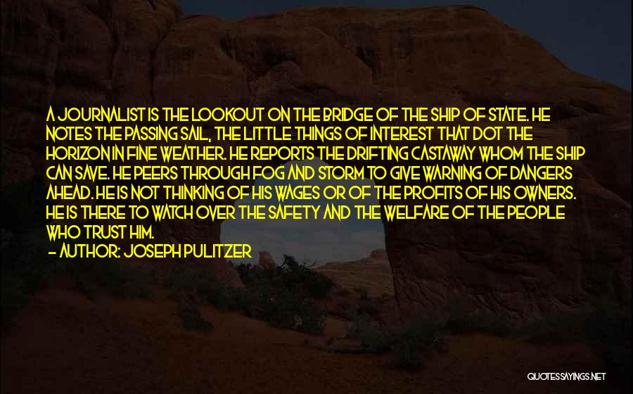 Joseph Pulitzer Quotes: A Journalist Is The Lookout On The Bridge Of The Ship Of State. He Notes The Passing Sail, The Little