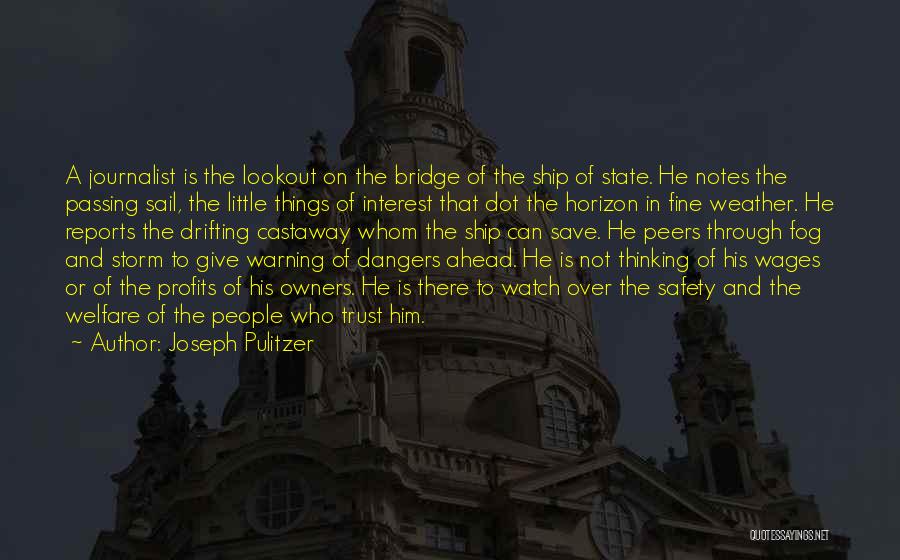 Joseph Pulitzer Quotes: A Journalist Is The Lookout On The Bridge Of The Ship Of State. He Notes The Passing Sail, The Little