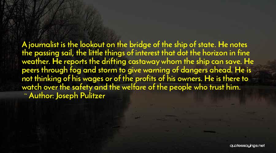 Joseph Pulitzer Quotes: A Journalist Is The Lookout On The Bridge Of The Ship Of State. He Notes The Passing Sail, The Little