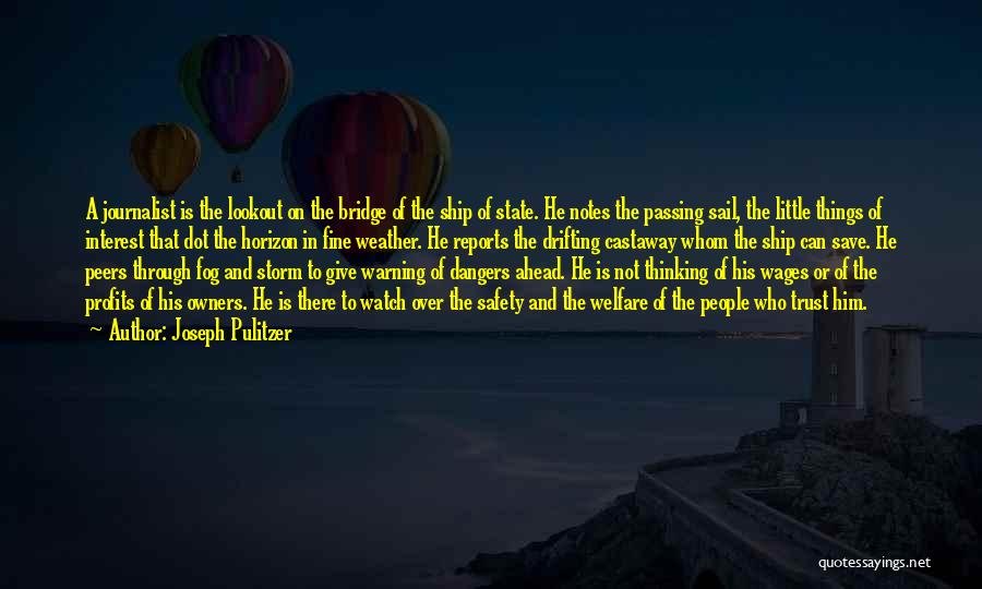 Joseph Pulitzer Quotes: A Journalist Is The Lookout On The Bridge Of The Ship Of State. He Notes The Passing Sail, The Little