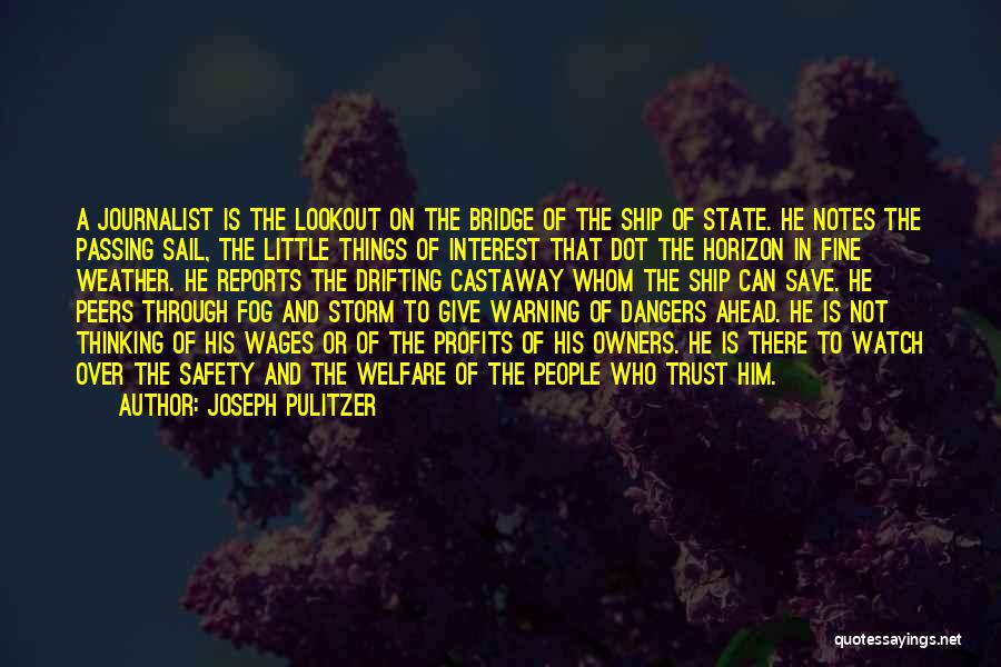 Joseph Pulitzer Quotes: A Journalist Is The Lookout On The Bridge Of The Ship Of State. He Notes The Passing Sail, The Little