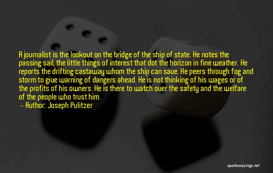 Joseph Pulitzer Quotes: A Journalist Is The Lookout On The Bridge Of The Ship Of State. He Notes The Passing Sail, The Little