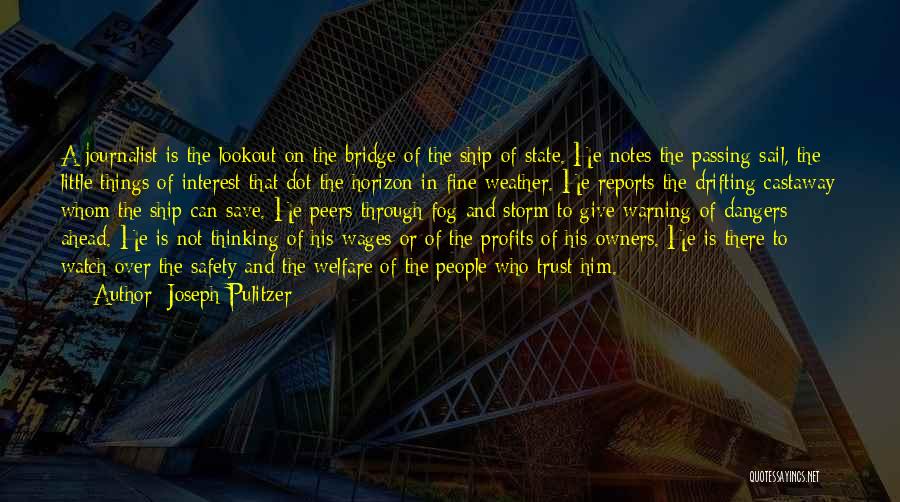 Joseph Pulitzer Quotes: A Journalist Is The Lookout On The Bridge Of The Ship Of State. He Notes The Passing Sail, The Little