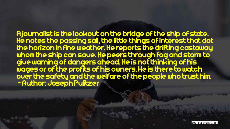 Joseph Pulitzer Quotes: A Journalist Is The Lookout On The Bridge Of The Ship Of State. He Notes The Passing Sail, The Little