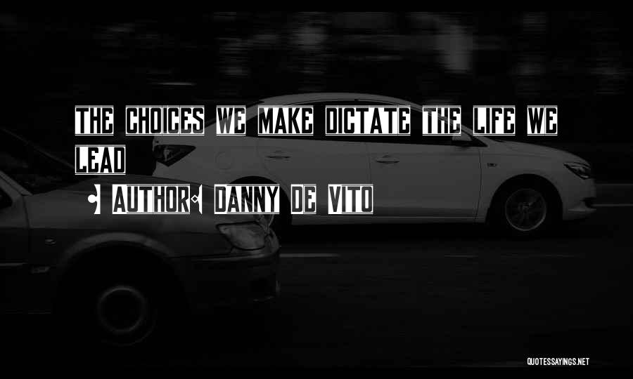 Danny De Vito Quotes: The Choices We Make Dictate The Life We Lead