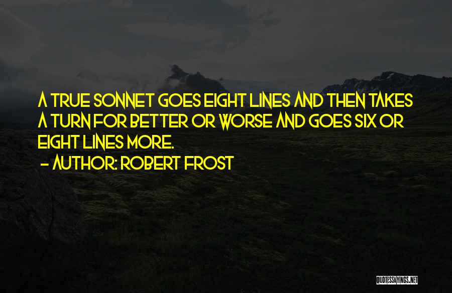 Robert Frost Quotes: A True Sonnet Goes Eight Lines And Then Takes A Turn For Better Or Worse And Goes Six Or Eight